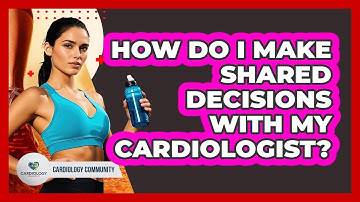 How Do I Make Shared Decisions With My Cardiologist? - Cardiology Community