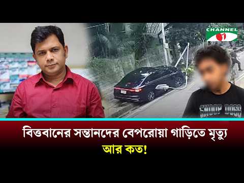 বিত্তবানের সন্তানদের বেপরোয়া গাড়িতে মৃ/ত্যুর মিছিল কেন দীর্ঘ হচ্ছে?