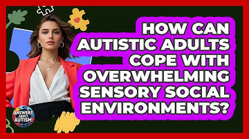 How Can Autistic Adults Cope With Overwhelming Sensory Social Environments? - Answers About Autism