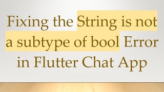 Fixing the String is not a subtype of bool Error in Flutter Chat App