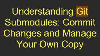 Understanding Git Submodules: Commit Changes and Manage Your Own Copy