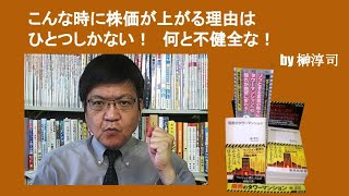 こんな時に株価が上がる理由はひとつしかない！　何と不健全な！　by榊淳司