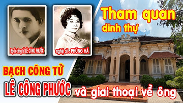 BIỆT THỰ BẠCH CÔNG TỬ Ở ĐÂU..?, THAM QUAN NHÀ LÊ CÔNG PHƯỚC VÀ GIAI THOẠI CUỘC ĐỜI ÔNG