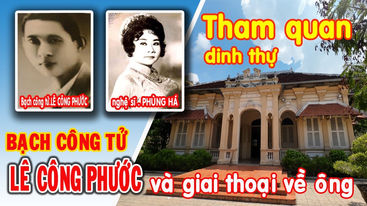 BIỆT THỰ BẠCH CÔNG TỬ Ở ĐÂU..?, THAM QUAN NHÀ LÊ CÔNG PHƯỚC VÀ GIAI THOẠI CUỘC ĐỜI ÔNG