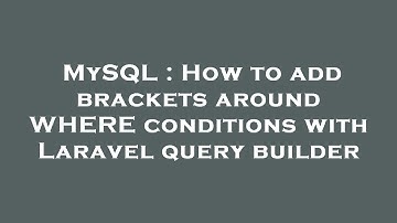 MySQL : How to add brackets around WHERE conditions with Laravel query builder