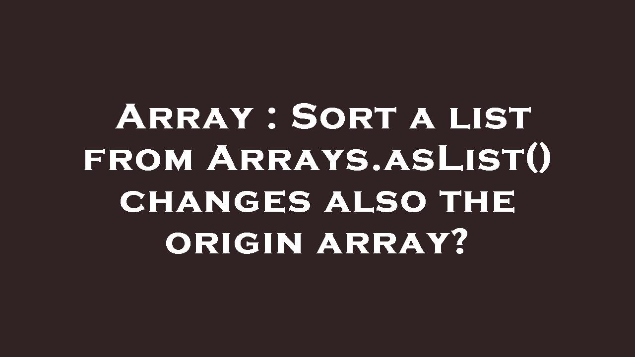 Array : Sort a list from Arrays.asList() changes also the origin array ...