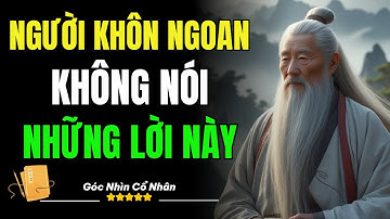 Cổ Nhân Dạy: Đời Người Khôn Ngoan Không Bao Giờ Nói Những Lời Này! | Triết Lý Cổ Nhân