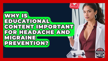 Why Is Educational Content Important for Headache and Migraine Prevention?