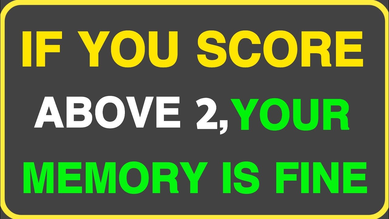 IF YOU SCORE ABOVE 2 YOUR MEMORY IS FINE 