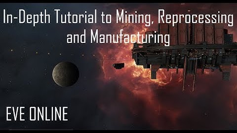EVE Online: In-Depth Tutorial to Mining, Reprocessing and Manufacturing 2021-2022