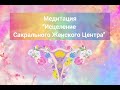 Медитация "Исцеление Сакрального Женского Центра"