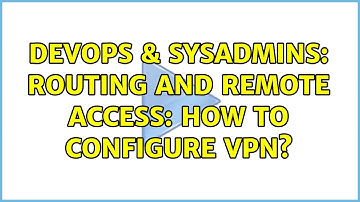 DevOps & SysAdmins: Routing and Remote Access: How to configure VPN?