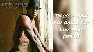 Tyrese  How You Gonna Act Like That 639hz
