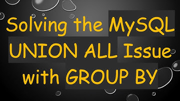 Solving the MySQL UNION ALL Issue with GROUP BY