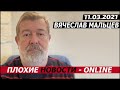 ПЛОХИЕ НОВОСТИ. 11.03.2021. ВЯЧЕСЛАВ МАЛЬЦЕВ