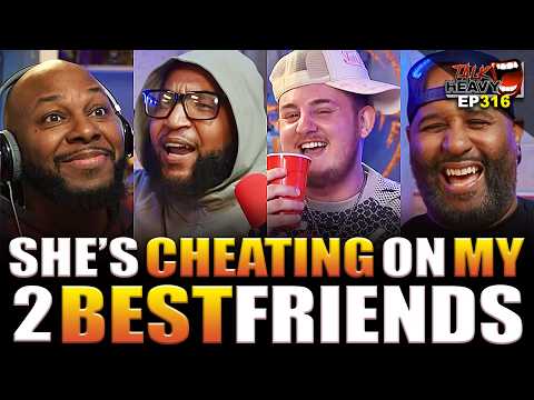 SHE'S CHEATING ON MY 2 BEST FRIENDS - TALKHEAVY PODCAST EP:316