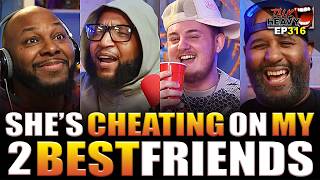 SHE'S CHEATING ON MY 2 BEST FRIENDS - TALKHEAVY PODCAST EP:316