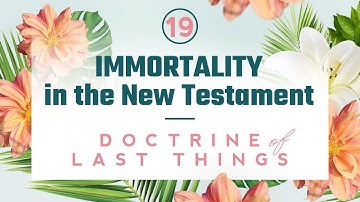 Doctrine of the Last Things: Part 19 - Immortality in the New Testament