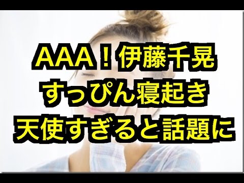 【AAA】伊藤千晃のすっぴん寝起き、天使すぎると話題に！！