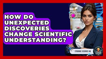 How Do Unexpected Discoveries Change Scientific Understanding? - Strange Science HQ