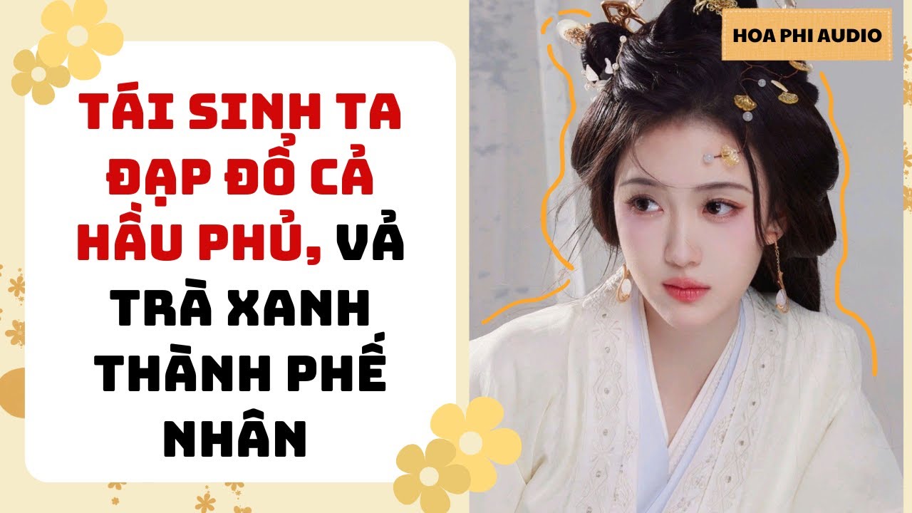 [Truyện Audio] TÁI SINH TA ĐẠP ĐỔ CẢ HẦU PHỦ, VẢ TRÀ XANH THÀNH PHẾ NHÂN |Cổ Đại