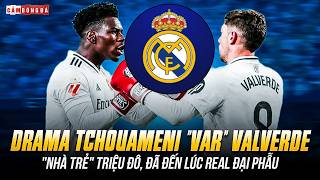 DRAMA TCHOUAMENI "VAR" VALVERDE: CÁI TÔI ĐỘC HẠI, ĐÃ ĐẾN LÚC REAL MADRID ĐẠI PHẪU