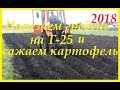 Нарезаем гребень на Т 25 и сажаем картофель 2018