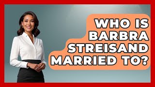 Who Is Barbra Streisand Married To? - The Rich And Famous Files