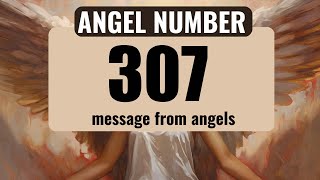 The Power of Angel Number 307: Understanding Its Symbolism