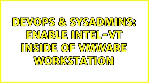 DevOps & SysAdmins: Enable Intel-VT inside of VMware Workstation (3 Solutions!!)