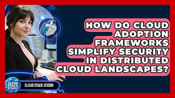 How Do Cloud Adoption Frameworks Simplify Security In Distributed Cloud Landscapes?