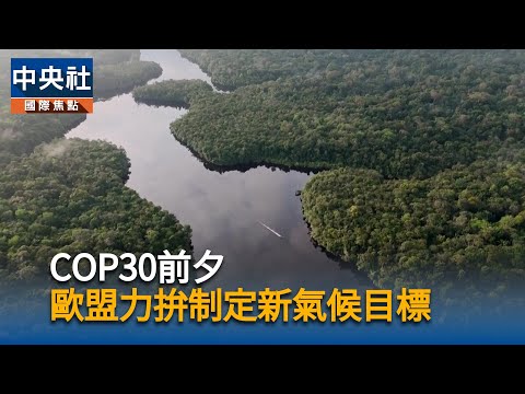 COP30前夕 歐盟力拚制定新氣候目標