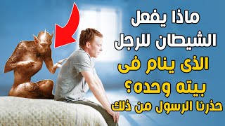 ماذا يفعل الشيطان للرجل الذي ينام في بيته وحده؟ ولماذا حذرنا الرسول ﷺ من هذا الأمر؟