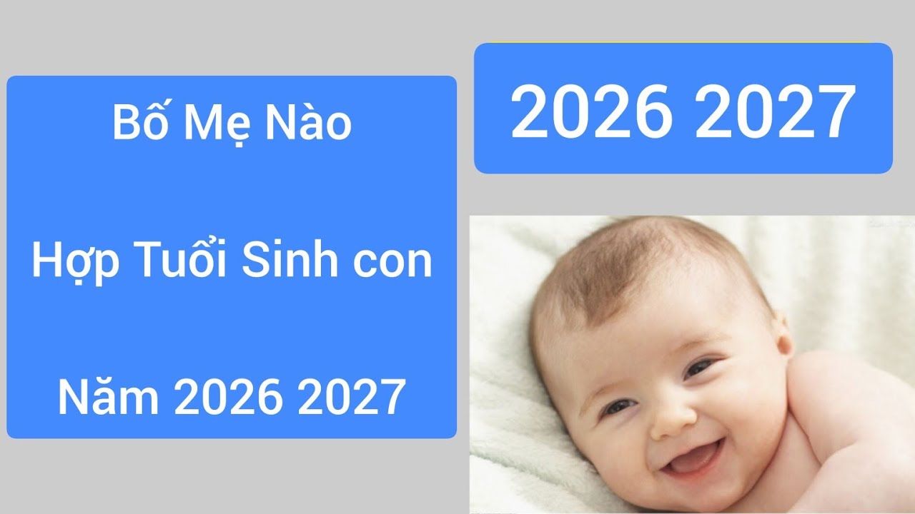 Bố Mẹ Nào Hợp Tuổi Sinh Con Năm 2026 2027