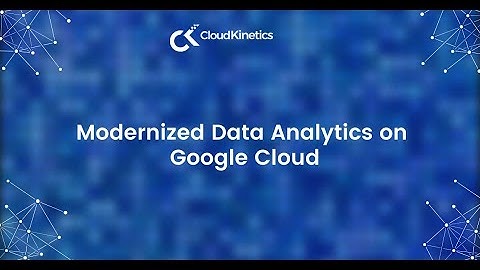 Modernized Data Analytics on Google Cloud | Webinar | Cloud Kinetics
