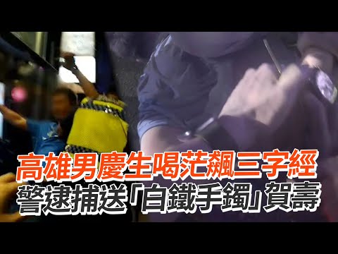 高雄男慶生喝茫飆三字經　警逮捕送「白鐵手鐲」賀壽｜社會｜酒後鬧事｜妨害公務｜壽星