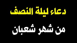 دعاء ليلة النصف من شهر شعبان, دعاء يفتح لك الأبواب المغلقة بإذن الله, لاتحرم نفسك من أجره