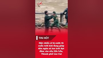 Một chiến sĩ bị nước lũ cuốn trôi khi đang giúp dân ngăn sà lan trôi dạt đâm vào cầu Cốc Lếu,Lào Cai