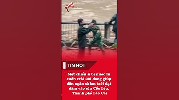 Một chiến sĩ bị nước lũ cuốn trôi khi đang giúp dân ngăn sà lan trôi dạt đâm vào cầu Cốc Lếu,Lào Cai