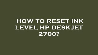 How to reset ink level hp deskjet 2700