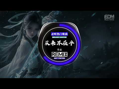 蔡晓 - 从来不在乎 (抖音DJ版) Từ Trước Đến Nay Chẳng Quan Tâm (Remix)「你从来不满足，我对你的付出，总是假装无辜」抖音最火｜♬TikTok