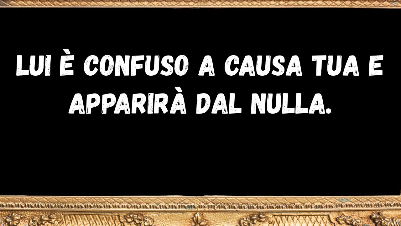 Lui è confuso a causa tua e apparirà dal nulla - MESSAGGIO DAGLI ANGELI