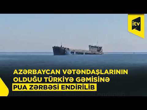 Qara dənizdə Azərbaycan vətəndaşlarının olduğu Türkiyə gəmisinə PUA zərbəsi endirilib