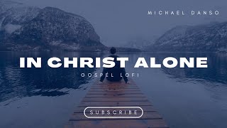 Gospel Chill Vibes - In Christ Alone Lo-Fi Gospel For Meditation, Sleep Relaxation