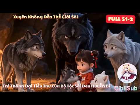 [Full-S1&2] Xuyên Không Đến Thế Giới Sói: Trở Thành Đại Tiểu Thư Của Bộ Tộc Sói Đen Huyền Bí