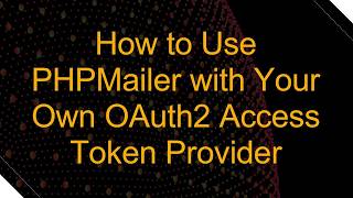 How to Use PHPMailer with Your Own OAuth2 Access Token Provider