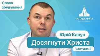 Досягнути Христа Частина 2 | Юрій Кавун | Слово збудування #філадельфія #київ