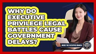 Why Do Executive Privilege Legal Battles Cause Government Delays? - Inside the Executive Branch