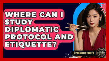 Where Can I Study Diplomatic Protocol and Etiquette? - Beyond Borders Etiquette
