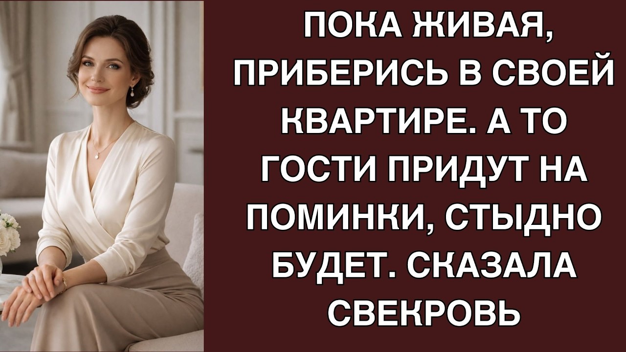 Пока живая, приберись в своей квартире  А то гости придут на поминки, стыдно будет  Сказала св